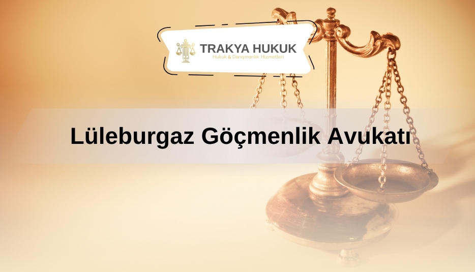 Lüleburgaz Göçmenlik Avukatı